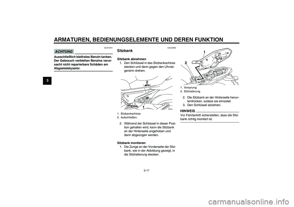 YAMAHA XJ6-N 2009  Betriebsanleitungen (in German) ARMATUREN, BEDIENUNGSELEMENTE UND DEREN FUNKTION
3-17
3
ACHTUNG
GCA10701
Ausschließlich bleifreies Benzin tanken. 
Der Gebrauch verbleiten Benzins verur-
sacht nicht reparierbare Schäden am Abgaskat