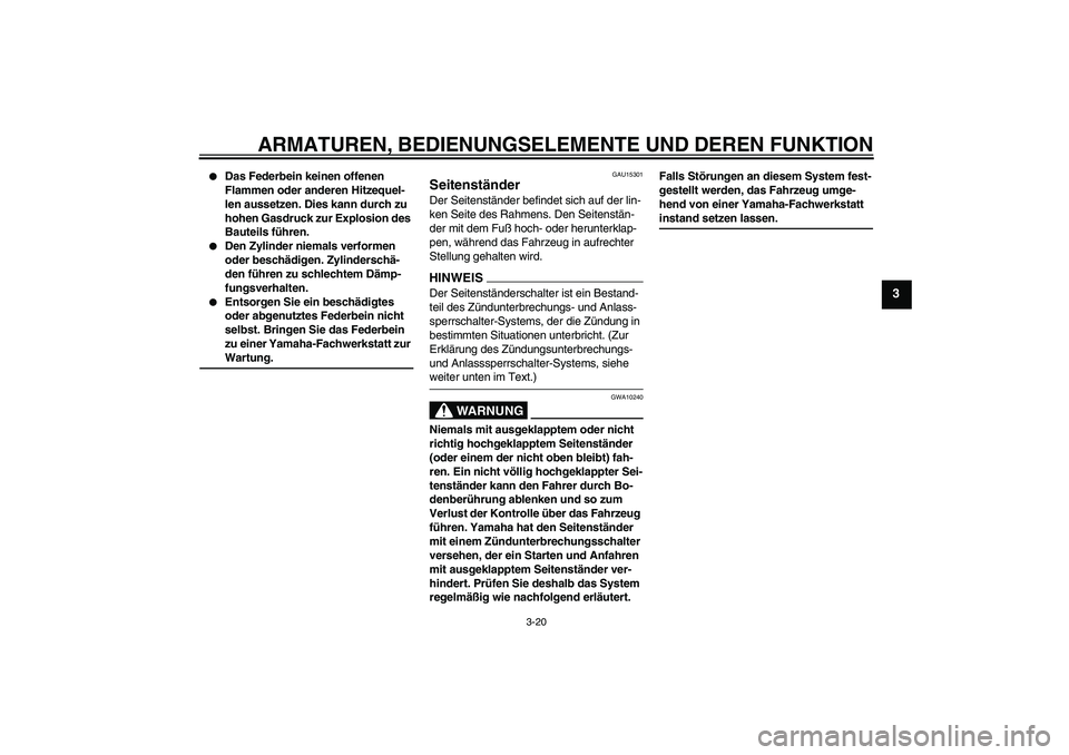 YAMAHA XJ6-N 2009  Betriebsanleitungen (in German) ARMATUREN, BEDIENUNGSELEMENTE UND DEREN FUNKTION
3-20
3

Das Federbein keinen offenen 
Flammen oder anderen Hitzequel-
len aussetzen. Dies kann durch zu 
hohen Gasdruck zur Explosion des 
Bauteils f