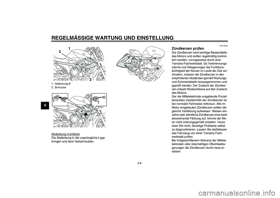 YAMAHA XJ6-N 2009 Betriebsanleitungen (in German) REGELMÄSSIGE WARTUNG UND EINSTELLUNG
6-8
6
Abdeckung montierenDie Abdeckung in die ursprüngliche Lage
bringen und dann festschrauben.
GAU19642
Zündkerzen prüfen Die Zündkerzen sind wichtige Best YAMAHA XJ6-N 2009 Betriebsanleitungen (in German) REGELMÄSSIGE WARTUNG UND EINSTELLUNG
6-8
6
Abdeckung montierenDie Abdeckung in die ursprüngliche Lage
bringen und dann festschrauben.
GAU19642
Zündkerzen prüfen Die Zündkerzen sind wichtige Best