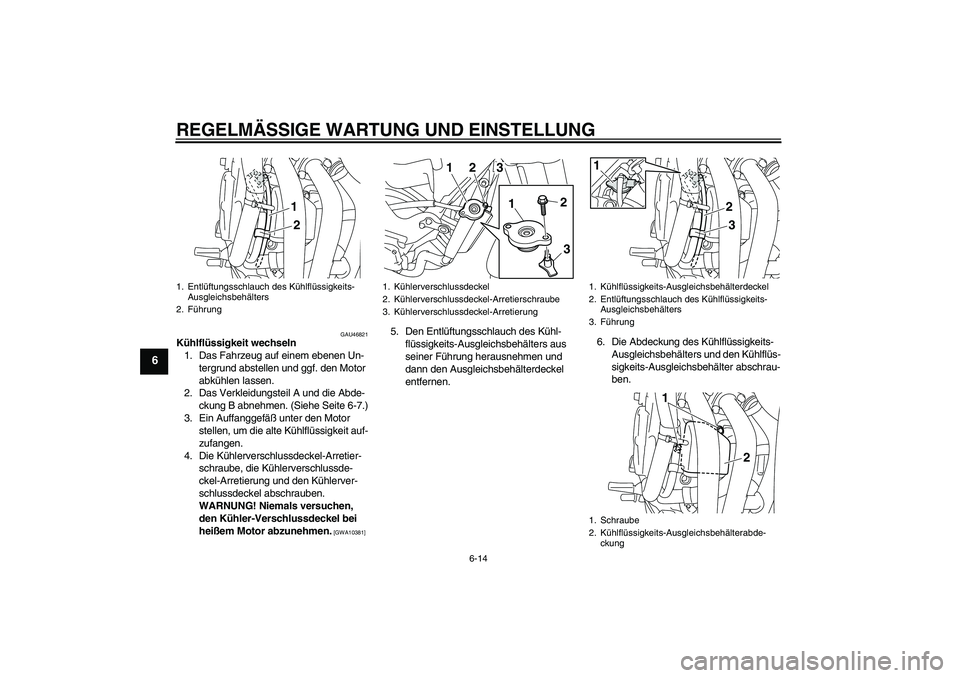 YAMAHA XJ6-N 2009 Betriebsanleitungen (in German) REGELMÄSSIGE WARTUNG UND EINSTELLUNG
6-14
6
GAU46821
Kühlflüssigkeit wechseln
1. Das Fahrzeug auf einem ebenen Un-
tergrund abstellen und ggf. den Motor
abkühlen lassen.
2. Das Verkleidungsteil A YAMAHA XJ6-N 2009 Betriebsanleitungen (in German) REGELMÄSSIGE WARTUNG UND EINSTELLUNG
6-14
6
GAU46821
Kühlflüssigkeit wechseln
1. Das Fahrzeug auf einem ebenen Un-
tergrund abstellen und ggf. den Motor
abkühlen lassen.
2. Das Verkleidungsteil A