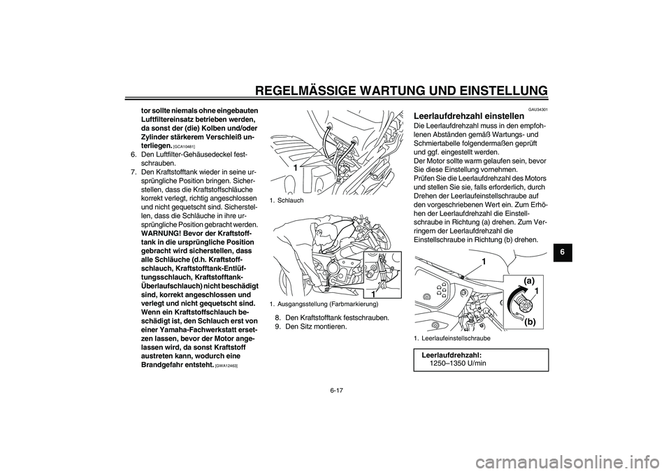 YAMAHA XJ6-N 2009  Betriebsanleitungen (in German) REGELMÄSSIGE WARTUNG UND EINSTELLUNG
6-17
6
tor sollte niemals ohne eingebauten 
Luftfiltereinsatz betrieben werden, 
da sonst der (die) Kolben und/oder 
Zylinder stärkerem Verschleiß un-
terliegen