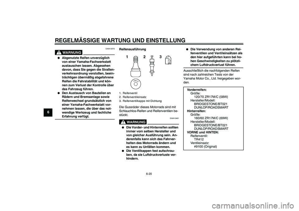YAMAHA XJ6-N 2009  Betriebsanleitungen (in German) REGELMÄSSIGE WARTUNG UND EINSTELLUNG
6-20
6
WARNUNG
GWA10470

Abgenutzte Reifen unverzüglich 
von einer Yamaha-Fachwerkstatt 
austauschen lassen. Abgesehen 
davon, dass Sie gegen die Straßen-
verk