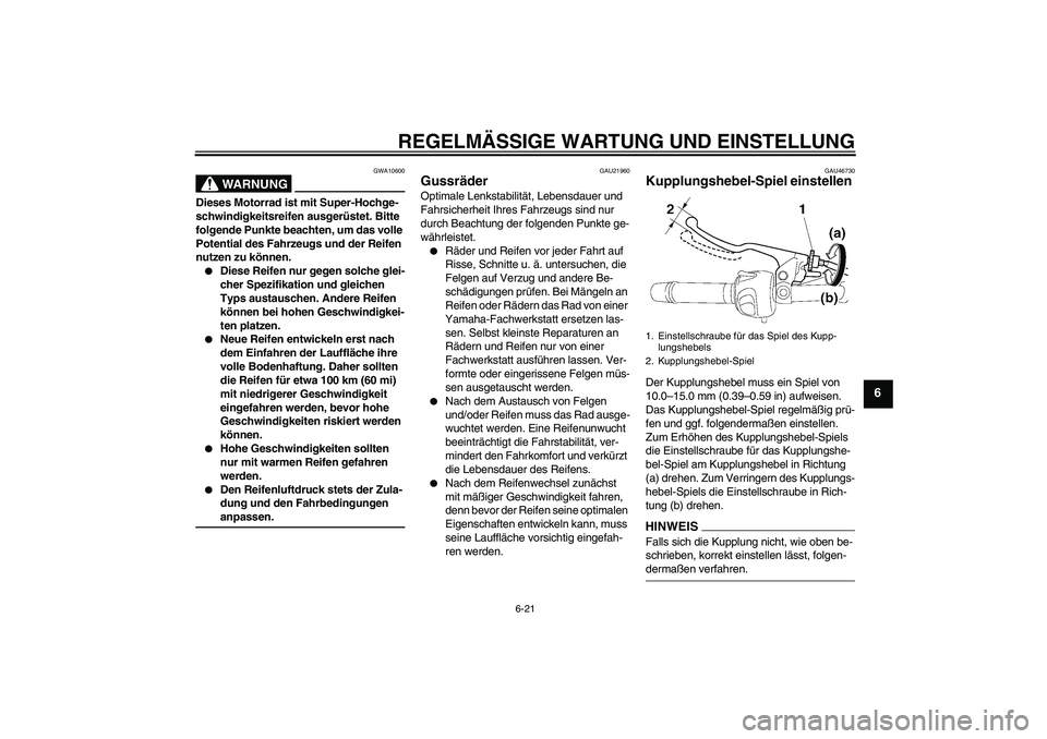 YAMAHA XJ6-N 2009  Betriebsanleitungen (in German) REGELMÄSSIGE WARTUNG UND EINSTELLUNG
6-21
6
WARNUNG
GWA10600
Dieses Motorrad ist mit Super-Hochge-
schwindigkeitsreifen ausgerüstet. Bitte 
folgende Punkte beachten, um das volle 
Potential des Fahr