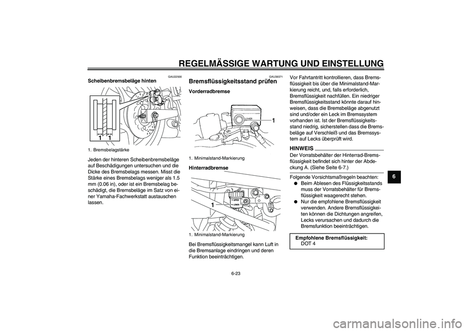 YAMAHA XJ6-N 2009  Betriebsanleitungen (in German) REGELMÄSSIGE WARTUNG UND EINSTELLUNG
6-23
6
GAU22500
Scheibenbremsbeläge hinten
Jeden der hinteren Scheibenbremsbeläge 
auf Beschädigungen untersuchen und die 
Dicke des Bremsbelags messen. Misst 
