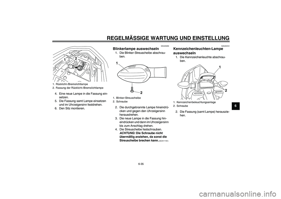 YAMAHA XJ6-N 2009 Betriebsanleitungen (in German) REGELMÄSSIGE WARTUNG UND EINSTELLUNG
6-35
6
4. Eine neue Lampe in die Fassung ein-
setzen.
5. Die Fassung samt Lampe einsetzen
und im Uhrzeigersinn festdrehen.
6. Den Sitz montieren.
GAU24204
Blinke YAMAHA XJ6-N 2009 Betriebsanleitungen (in German) REGELMÄSSIGE WARTUNG UND EINSTELLUNG
6-35
6
4. Eine neue Lampe in die Fassung ein-
setzen.
5. Die Fassung samt Lampe einsetzen
und im Uhrzeigersinn festdrehen.
6. Den Sitz montieren.
GAU24204
Blinke