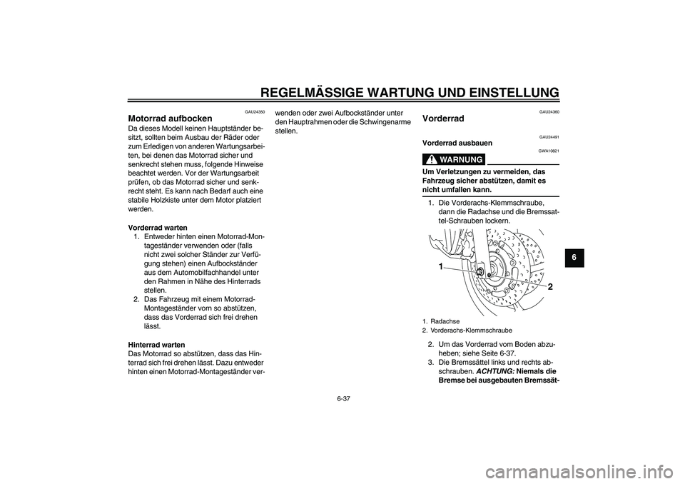 YAMAHA XJ6-N 2009  Betriebsanleitungen (in German) REGELMÄSSIGE WARTUNG UND EINSTELLUNG
6-37
6
GAU24350
Motorrad aufbocken Da dieses Modell keinen Hauptständer be-
sitzt, sollten beim Ausbau der Räder oder 
zum Erledigen von anderen Wartungsarbei-
