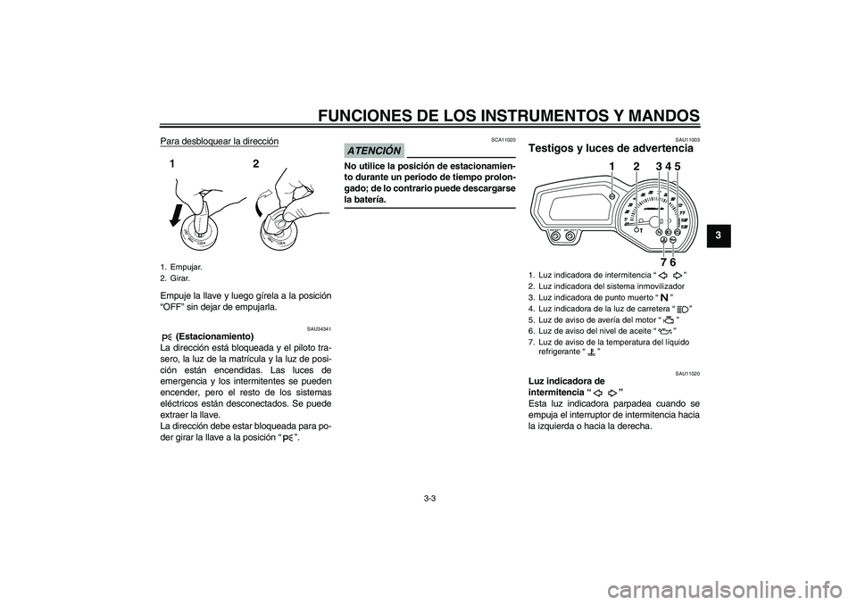 YAMAHA XJ6-N 2009  Manuale de Empleo (in Spanish) FUNCIONES DE LOS INSTRUMENTOS Y MANDOS
3-3
3
Para desbloquear la direcciónEmpuje la llave y luego gírela a la posición
“OFF” sin dejar de empujarla.
SAU34341
 (Estacionamiento)
La dirección es