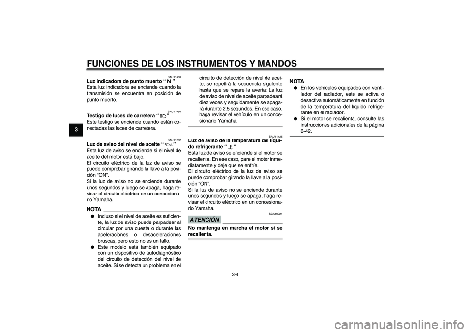YAMAHA XJ6-N 2009  Manuale de Empleo (in Spanish) FUNCIONES DE LOS INSTRUMENTOS Y MANDOS
3-4
3
SAU11060
Luz indicadora de punto muerto“” 
Esta luz indicadora se enciende cuando la
transmisión se encuentra en posición de
punto muerto.
SAU11080
T