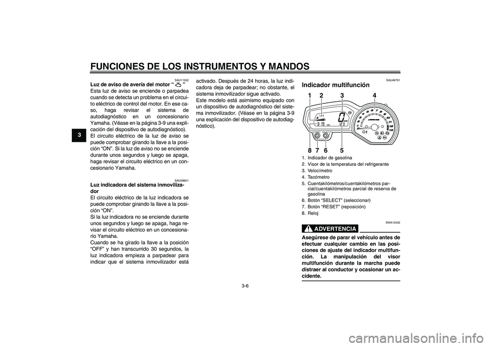 YAMAHA XJ6-N 2009  Manuale de Empleo (in Spanish) FUNCIONES DE LOS INSTRUMENTOS Y MANDOS
3-6
3
SAU11532
Luz de aviso de avería del motor“” 
Esta luz de aviso se enciende o parpadea
cuando se detecta un problema en el circui-
to eléctrico de con