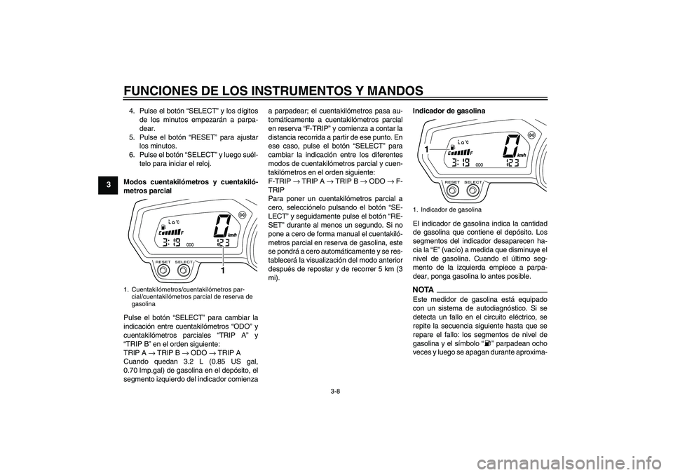 YAMAHA XJ6-N 2009  Manuale de Empleo (in Spanish) FUNCIONES DE LOS INSTRUMENTOS Y MANDOS
3-8
3
4. Pulse el botón “SELECT” y los dígitos
de los minutos empezarán a parpa-
dear.
5. Pulse el botón “RESET” para ajustar
los minutos.
6. Pulse e