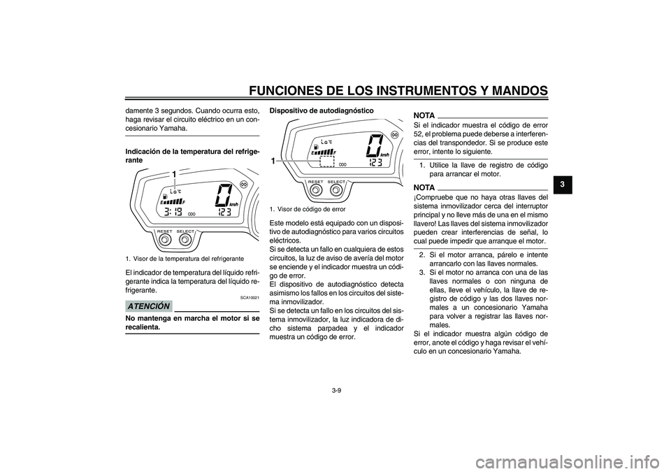 YAMAHA XJ6-N 2009  Manuale de Empleo (in Spanish) FUNCIONES DE LOS INSTRUMENTOS Y MANDOS
3-9
3
damente 3 segundos. Cuando ocurra esto,
haga revisar el circuito eléctrico en un con-cesionario Yamaha.
Indicación de la temperatura del refrige-
rante
E