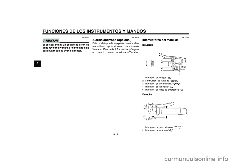YAMAHA XJ6-N 2009  Manuale de Empleo (in Spanish) FUNCIONES DE LOS INSTRUMENTOS Y MANDOS
3-10
3
ATENCIÓN
SCA11590
Si el visor indica un código de error, se
debe revisar el vehículo lo antes posiblepara evitar que se averíe el motor.
SAU12331
Alar