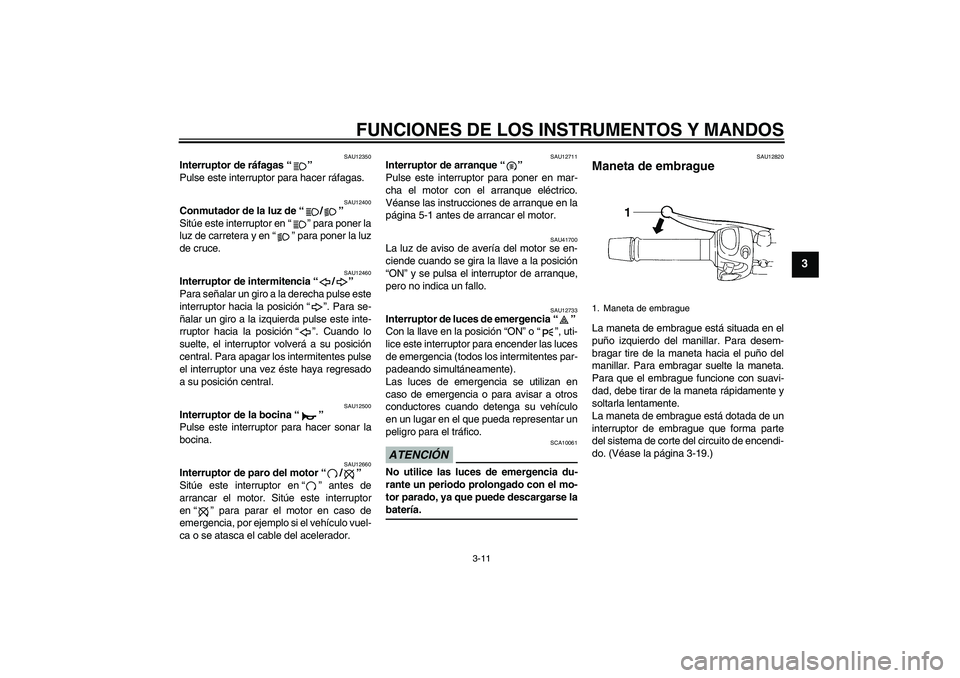 YAMAHA XJ6-N 2009  Manuale de Empleo (in Spanish) FUNCIONES DE LOS INSTRUMENTOS Y MANDOS
3-11
3
SAU12350
Interruptor de ráfagas“” 
Pulse este interruptor para hacer ráfagas.
SAU12400
Conmutador de la luz de“/” 
Sitúe este interruptor en“