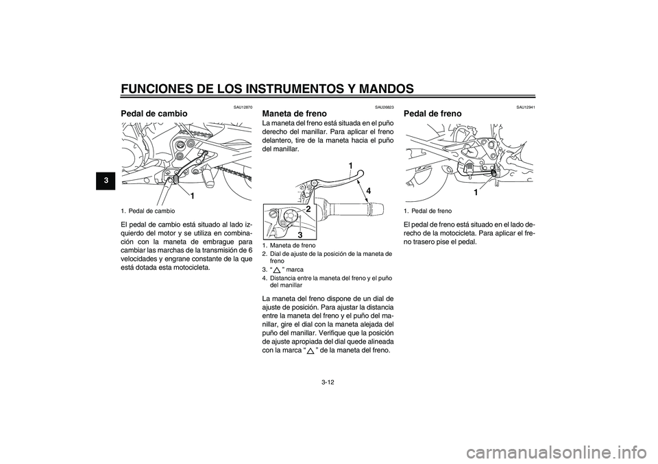 YAMAHA XJ6-N 2009  Manuale de Empleo (in Spanish) FUNCIONES DE LOS INSTRUMENTOS Y MANDOS
3-12
3
SAU12870
Pedal de cambio El pedal de cambio está situado al lado iz-
quierdo del motor y se utiliza en combina-
ción con la maneta de embrague para
camb
