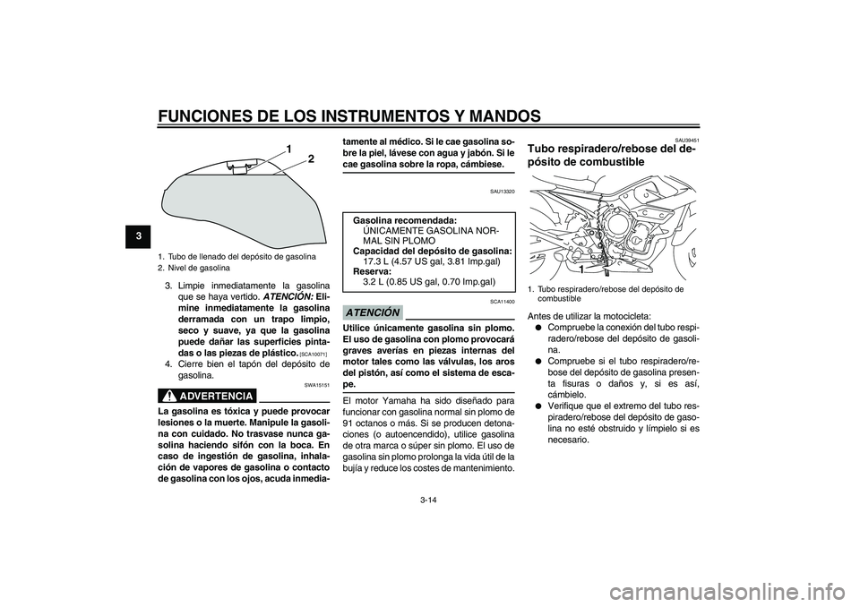 YAMAHA XJ6-N 2009  Manuale de Empleo (in Spanish) FUNCIONES DE LOS INSTRUMENTOS Y MANDOS
3-14
3
3. Limpie inmediatamente la gasolina
que se haya vertido. ATENCIÓN: Eli-
mine inmediatamente la gasolina
derramada con un trapo limpio,
seco y suave, ya 