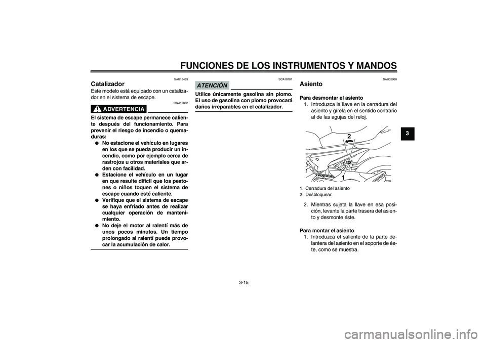 YAMAHA XJ6-N 2009  Manuale de Empleo (in Spanish) FUNCIONES DE LOS INSTRUMENTOS Y MANDOS
3-15
3
SAU13433
Catalizador Este modelo está equipado con un cataliza-
dor en el sistema de escape.
ADVERTENCIA
SWA10862
El sistema de escape permanece calien-
