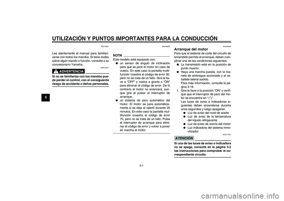 YAMAHA XJ6-N 2009  Manuale de Empleo (in Spanish) UTILIZACIÓN Y PUNTOS IMPORTANTES PARA LA CONDUCCIÓN
5-1
5
SAU15951
Lea atentamente el manual para familiari-
zarse con todos los mandos. Si tiene dudas
sobre algún mando o función, consulte a su
c