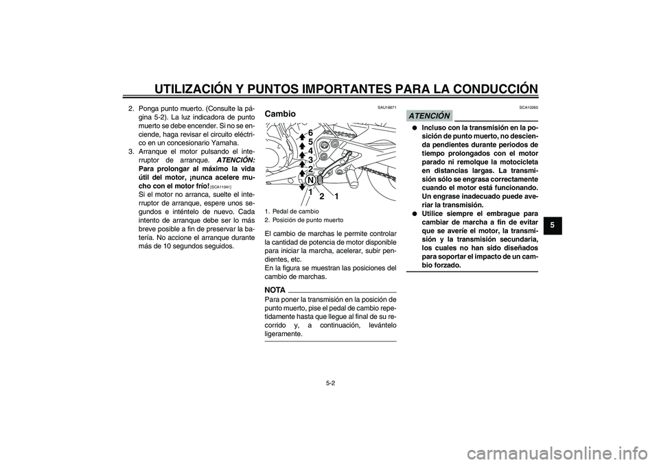 YAMAHA XJ6-N 2009  Manuale de Empleo (in Spanish) UTILIZACIÓN Y PUNTOS IMPORTANTES PARA LA CONDUCCIÓN
5-2
5
2. Ponga punto muerto. (Consulte la pá-
gina 5-2). La luz indicadora de punto
muerto se debe encender. Si no se en-
ciende, haga revisar el
