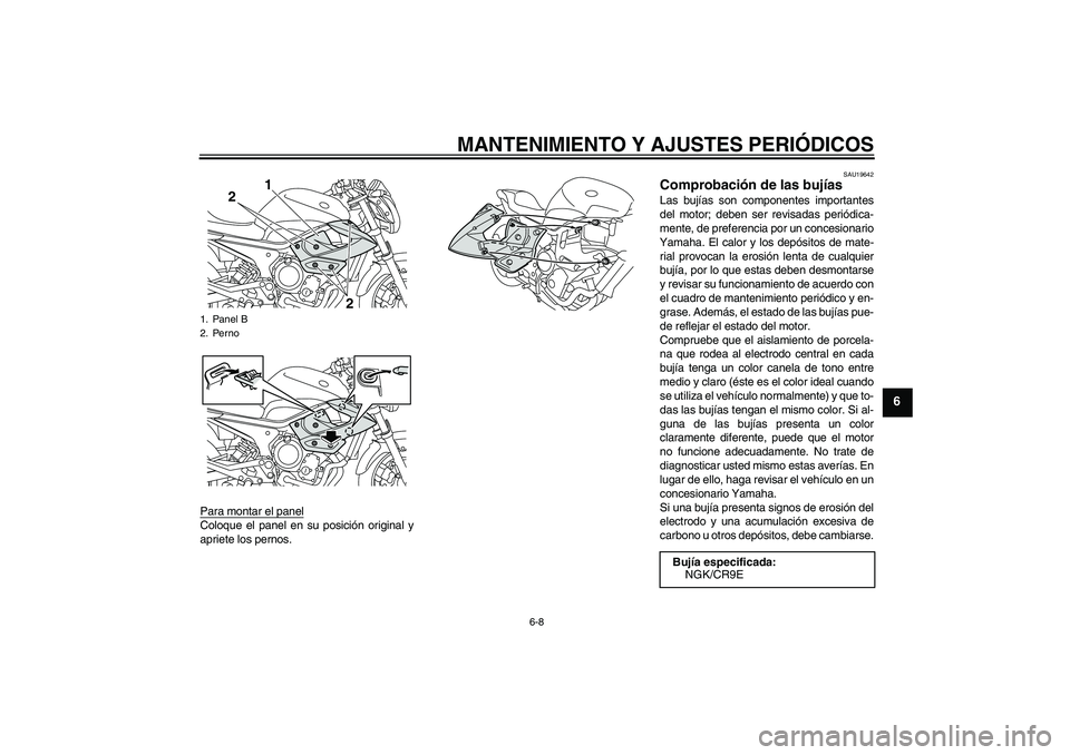 YAMAHA XJ6-N 2009  Manuale de Empleo (in Spanish) MANTENIMIENTO Y AJUSTES PERIÓDICOS
6-8
6
Para montar el panelColoque el panel en su posición original y
apriete los pernos.
SAU19642
Comprobación de las bujías Las bujías son componentes importan