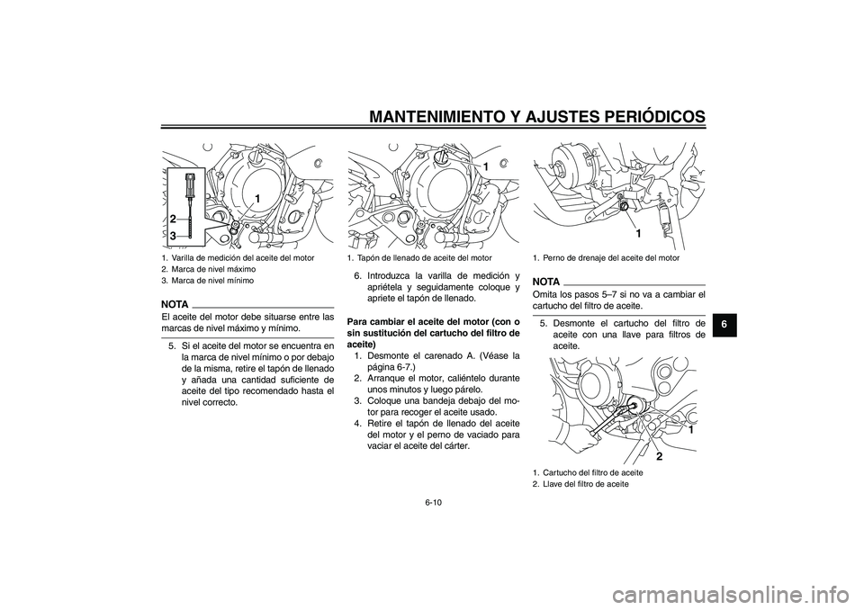 YAMAHA XJ6-N 2009  Manuale de Empleo (in Spanish) MANTENIMIENTO Y AJUSTES PERIÓDICOS
6-10
6
NOTAEl aceite del motor debe situarse entre lasmarcas de nivel máximo y mínimo.
5. Si el aceite del motor se encuentra en
la marca de nivel mínimo o por d