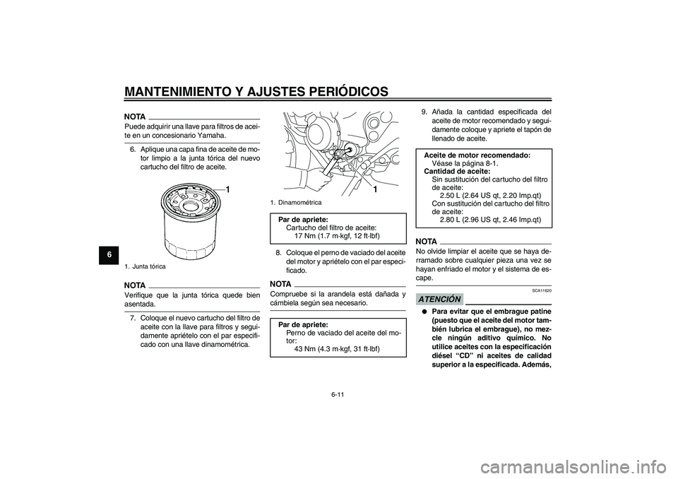 YAMAHA XJ6-N 2009  Manuale de Empleo (in Spanish) MANTENIMIENTO Y AJUSTES PERIÓDICOS
6-11
6
NOTAPuede adquirir una llave para filtros de acei-te en un concesionario Yamaha.
6. Aplique una capa fina de aceite de mo-
tor limpio a la junta tórica del 
