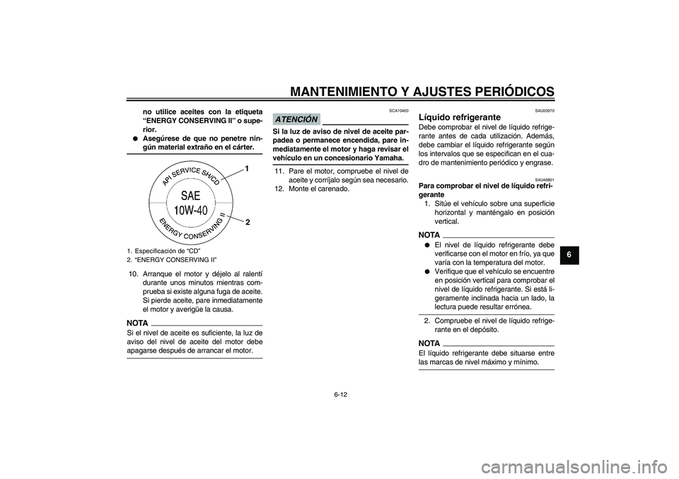 YAMAHA XJ6-N 2009  Manuale de Empleo (in Spanish) MANTENIMIENTO Y AJUSTES PERIÓDICOS
6-12
6
no utilice aceites con la etiqueta
“ENERGY CONSERVING II” o supe-
rior.

Asegúrese de que no penetre nin-gún material extraño en el cárter.
10. Arra