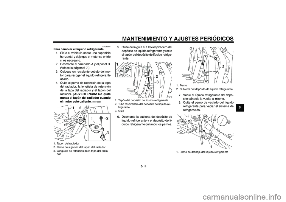 YAMAHA XJ6-N 2009  Manuale de Empleo (in Spanish) MANTENIMIENTO Y AJUSTES PERIÓDICOS
6-14
6
SAU46821
Para cambiar el líquido refrigerante
1. Sitúe el vehículo sobre una superficie
horizontal y deje que el motor se enfríe
si es necesario.
2. Desm
