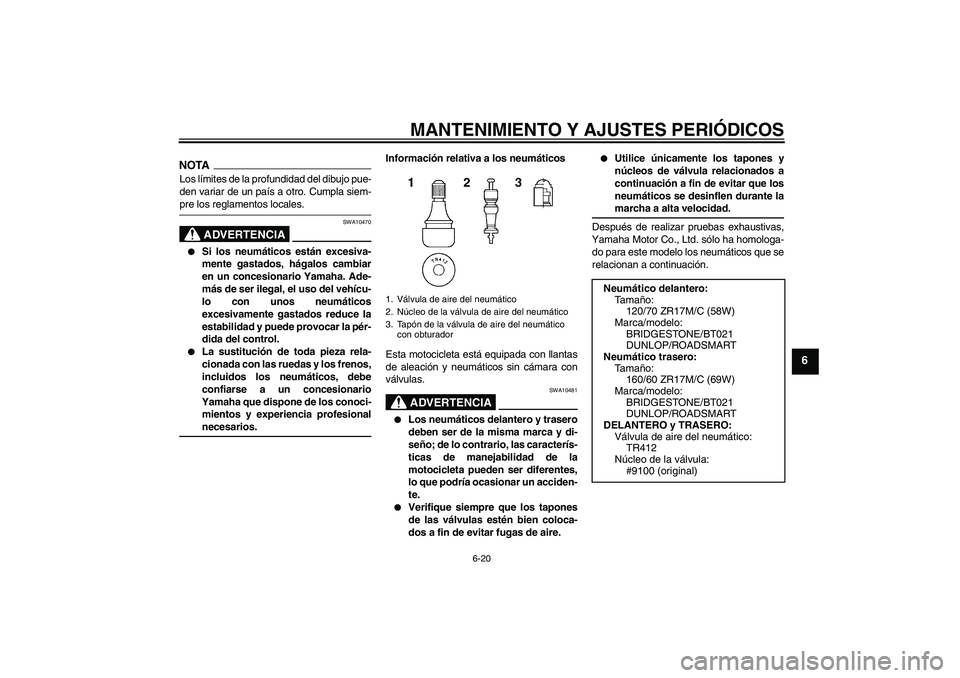 YAMAHA XJ6-N 2009  Manuale de Empleo (in Spanish) MANTENIMIENTO Y AJUSTES PERIÓDICOS
6-20
6
NOTALos límites de la profundidad del dibujo pue-
den variar de un país a otro. Cumpla siem-pre los reglamentos locales.
ADVERTENCIA
SWA10470

Si los neum