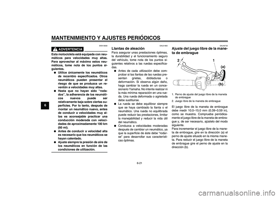 YAMAHA XJ6-N 2009  Manuale de Empleo (in Spanish) MANTENIMIENTO Y AJUSTES PERIÓDICOS
6-21
6
ADVERTENCIA
SWA10600
Esta motocicleta está equipada con neu-
máticos para velocidades muy altas.
Para aprovechar al máximo estos neu-
máticos, tome nota 