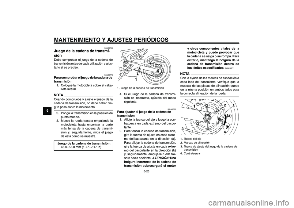 YAMAHA XJ6-N 2009  Manuale de Empleo (in Spanish) MANTENIMIENTO Y AJUSTES PERIÓDICOS
6-25
6
SAU22760
Juego de la cadena de transmi-
sión Debe comprobar el juego de la cadena de
transmisión antes de cada utilización y ajus-
tarlo si es preciso.
SA