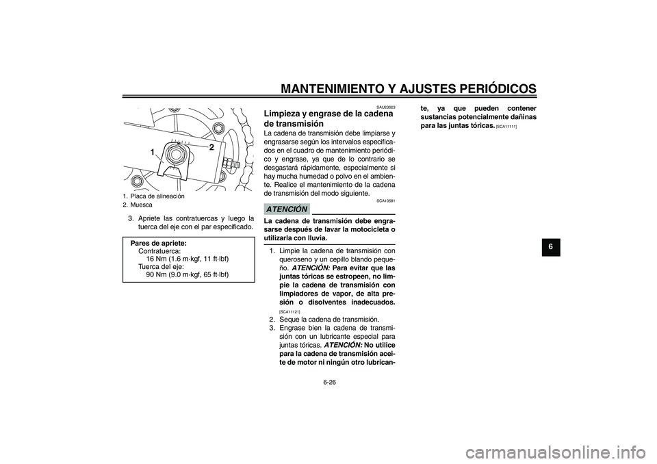 YAMAHA XJ6-N 2009  Manuale de Empleo (in Spanish) MANTENIMIENTO Y AJUSTES PERIÓDICOS
6-26
6
3. Apriete las contratuercas y luego la
tuerca del eje con el par especificado.
SAU23023
Limpieza y engrase de la cadena 
de transmisión La cadena de transm