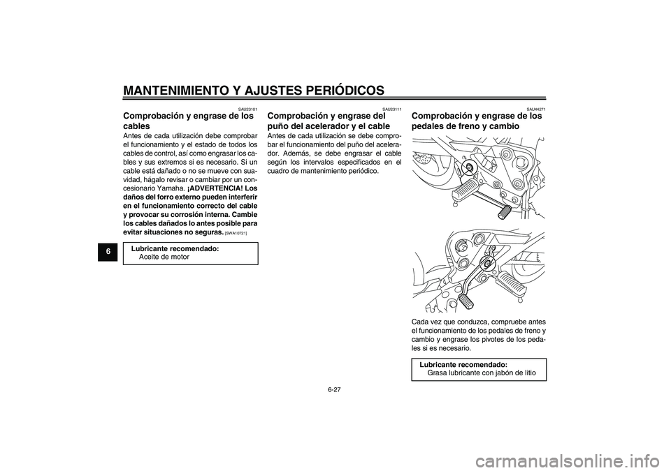 YAMAHA XJ6-N 2009  Manuale de Empleo (in Spanish) MANTENIMIENTO Y AJUSTES PERIÓDICOS
6-27
6
SAU23101
Comprobación y engrase de los 
cables Antes de cada utilización debe comprobar
el funcionamiento y el estado de todos los
cables de control, así 