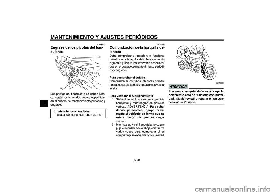 YAMAHA XJ6-N 2009  Manuale de Empleo (in Spanish) MANTENIMIENTO Y AJUSTES PERIÓDICOS
6-29
6
SAUM1650
Engrase de los pivotes del bas-
culante Los pivotes del basculante se deben lubri-
car según los intervalos que se especifican
en el cuadro de mant