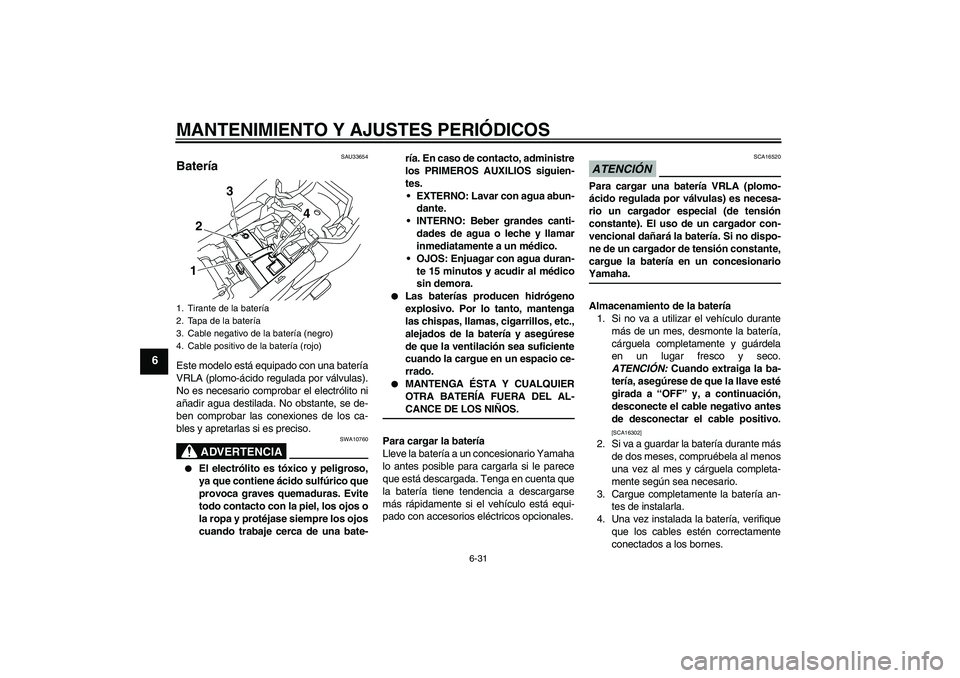 YAMAHA XJ6-N 2009 Manuale de Empleo (in Spanish) MANTENIMIENTO Y AJUSTES PERIÓDICOS
6-31
6
SAU33654
Batería Este modelo está equipado con una batería
VRLA (plomo-ácido regulada por válvulas).
No es necesario comprobar el electrólito ni
añadi YAMAHA XJ6-N 2009 Manuale de Empleo (in Spanish) MANTENIMIENTO Y AJUSTES PERIÓDICOS
6-31
6
SAU33654
Batería Este modelo está equipado con una batería
VRLA (plomo-ácido regulada por válvulas).
No es necesario comprobar el electrólito ni
añadi