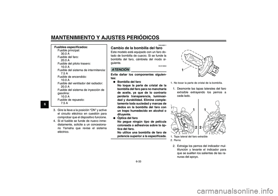 YAMAHA XJ6-N 2009 Manuale de Empleo (in Spanish) MANTENIMIENTO Y AJUSTES PERIÓDICOS
6-33
6
3. Gire la llave a la posición “ON” y active
el circuito eléctrico en cuestión para
comprobar que el dispositivo funcione.
4. Si el fusible se funde d YAMAHA XJ6-N 2009 Manuale de Empleo (in Spanish) MANTENIMIENTO Y AJUSTES PERIÓDICOS
6-33
6
3. Gire la llave a la posición “ON” y active
el circuito eléctrico en cuestión para
comprobar que el dispositivo funcione.
4. Si el fusible se funde d