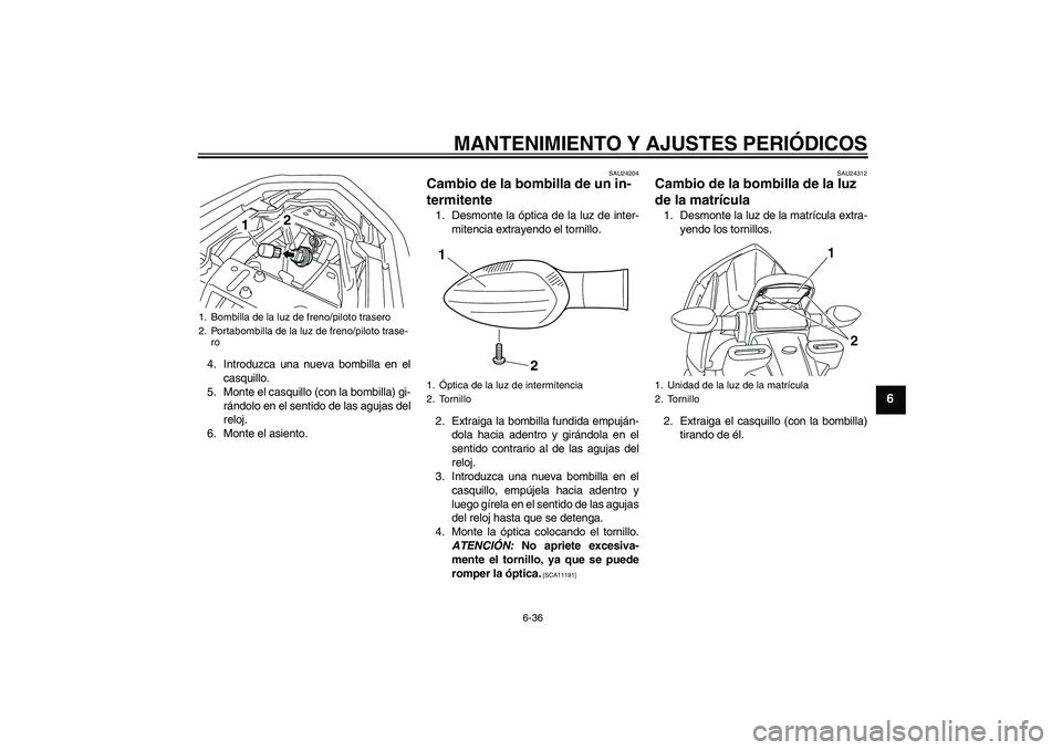 YAMAHA XJ6-N 2009 Manuale de Empleo (in Spanish) MANTENIMIENTO Y AJUSTES PERIÓDICOS
6-36
6
4. Introduzca una nueva bombilla en el
casquillo.
5. Monte el casquillo (con la bombilla) gi-
rándolo en el sentido de las agujas del
reloj.
6. Monte el asi YAMAHA XJ6-N 2009 Manuale de Empleo (in Spanish) MANTENIMIENTO Y AJUSTES PERIÓDICOS
6-36
6
4. Introduzca una nueva bombilla en el
casquillo.
5. Monte el casquillo (con la bombilla) gi-
rándolo en el sentido de las agujas del
reloj.
6. Monte el asi
