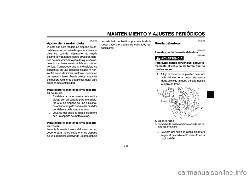 YAMAHA XJ6-N 2009 Manuale de Empleo (in Spanish) MANTENIMIENTO Y AJUSTES PERIÓDICOS
6-38
6
SAU24350
Apoyo de la motocicleta Puesto que este modelo no dispone de ca-
ballete central, observe las precauciones si-
guientes cuando desmonte la rueda
del YAMAHA XJ6-N 2009 Manuale de Empleo (in Spanish) MANTENIMIENTO Y AJUSTES PERIÓDICOS
6-38
6
SAU24350
Apoyo de la motocicleta Puesto que este modelo no dispone de ca-
ballete central, observe las precauciones si-
guientes cuando desmonte la rueda
del