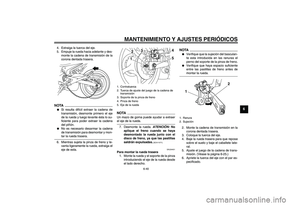 YAMAHA XJ6-N 2009  Manuale de Empleo (in Spanish) MANTENIMIENTO Y AJUSTES PERIÓDICOS
6-40
6
4. Extraiga la tuerca del eje.
5. Empuje la rueda hacia adelante y des-
monte la cadena de transmisión de la
corona dentada trasera.NOTA
Si resulta difíci