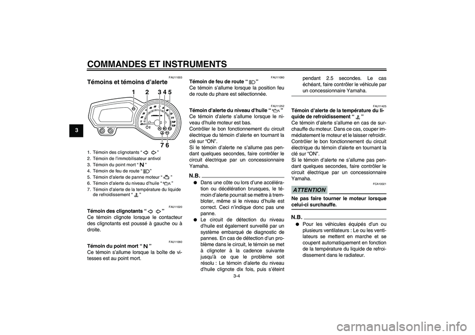 YAMAHA XJ6-N 2009  Notices Demploi (in French) COMMANDES ET INSTRUMENTS
3-4
3
FAU11003
Témoins et témoins d’alerte 
FAU11020
Témoin des clignotants“” 
Ce témoin clignote lorsque le contacteur
des clignotants est poussé à gauche ou à
d