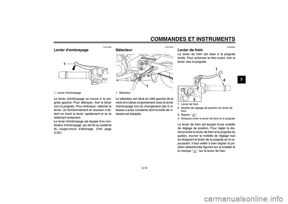 YAMAHA XJ6-N 2009  Notices Demploi (in French) COMMANDES ET INSTRUMENTS
3-13
3
FAU12820
Levier d’embrayage Le levier d’embrayage se trouve à la poi-
gnée gauche. Pour débrayer, tirer le levier
vers la poignée. Pour embrayer, relâcher le
l