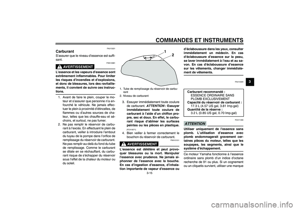 YAMAHA XJ6-N 2009  Notices Demploi (in French) COMMANDES ET INSTRUMENTS
3-15
3
FAU13221
Carburant S’assurer que le niveau d’essence est suffi-
sant.
AVERTISSEMENT
FWA10881
L’essence et les vapeurs d’essence sont
extrêmement inflammables. 