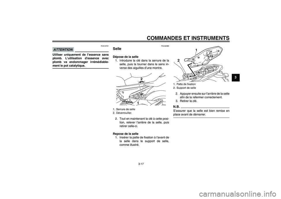 YAMAHA XJ6-N 2009  Notices Demploi (in French) COMMANDES ET INSTRUMENTS
3-17
3
ATTENTION
FCA10701
Utiliser uniquement de l’essence sans
plomb. L’utilisation d’essence avec
plomb va endommager irrémédiable-ment le pot catalytique.
FAU32980
