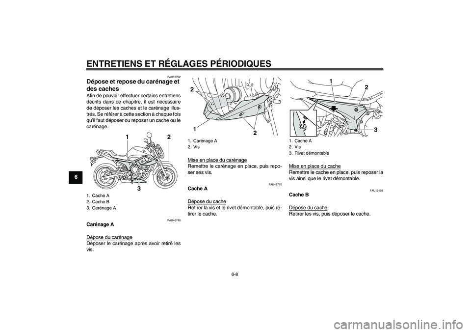 YAMAHA XJ6-N 2009  Notices Demploi (in French) ENTRETIENS ET RÉGLAGES PÉRIODIQUES
6-8
6
FAU18722
Dépose et repose du carénage et 
des caches Afin de pouvoir effectuer certains entretiens
décrits dans ce chapitre, il est nécessaire
de dépose