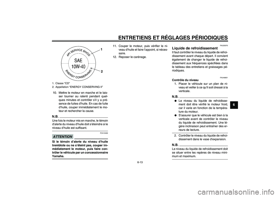 YAMAHA XJ6-N 2009 Notices Demploi (in French) ENTRETIENS ET RÉGLAGES PÉRIODIQUES
6-13
6
10. Mettre le moteur en marche et le lais-
ser tourner au ralenti pendant quel-
ques minutes et contrôler s’il y a pré-
sence de fuites d’huile. En ca YAMAHA XJ6-N 2009 Notices Demploi (in French) ENTRETIENS ET RÉGLAGES PÉRIODIQUES
6-13
6
10. Mettre le moteur en marche et le lais-
ser tourner au ralenti pendant quel-
ques minutes et contrôler s’il y a pré-
sence de fuites d’huile. En ca