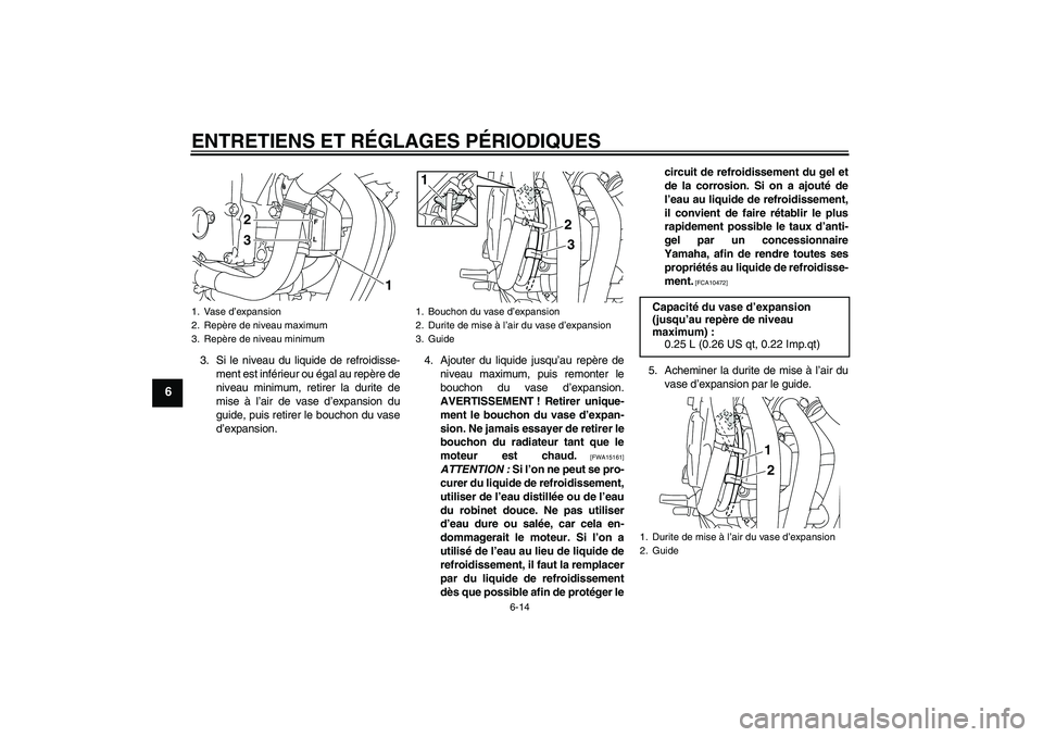 YAMAHA XJ6-N 2009 Notices Demploi (in French) ENTRETIENS ET RÉGLAGES PÉRIODIQUES
6-14
6
3. Si le niveau du liquide de refroidisse-
ment est inférieur ou égal au repère de
niveau minimum, retirer la durite de
mise à l’air de vase d’expan YAMAHA XJ6-N 2009 Notices Demploi (in French) ENTRETIENS ET RÉGLAGES PÉRIODIQUES
6-14
6
3. Si le niveau du liquide de refroidisse-
ment est inférieur ou égal au repère de
niveau minimum, retirer la durite de
mise à l’air de vase d’expan