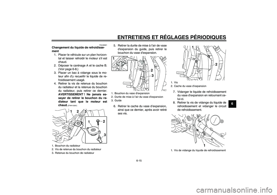YAMAHA XJ6-N 2009 Notices Demploi (in French) ENTRETIENS ET RÉGLAGES PÉRIODIQUES
6-15
6
FAU46821
Changement du liquide de refroidisse-
ment
1. Placer le véhicule sur un plan horizon-
tal et laisser refroidir le moteur s’il est
chaud.
2. Dép YAMAHA XJ6-N 2009 Notices Demploi (in French) ENTRETIENS ET RÉGLAGES PÉRIODIQUES
6-15
6
FAU46821
Changement du liquide de refroidisse-
ment
1. Placer le véhicule sur un plan horizon-
tal et laisser refroidir le moteur s’il est
chaud.
2. Dép