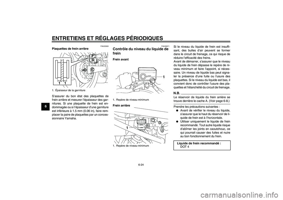 YAMAHA XJ6-N 2009  Notices Demploi (in French) ENTRETIENS ET RÉGLAGES PÉRIODIQUES
6-24
6
FAU22500
Plaquettes de frein arrière
S’assurer du bon état des plaquettes de
frein arrière et mesurer l’épaisseur des gar-
nitures. Si une plaquette
