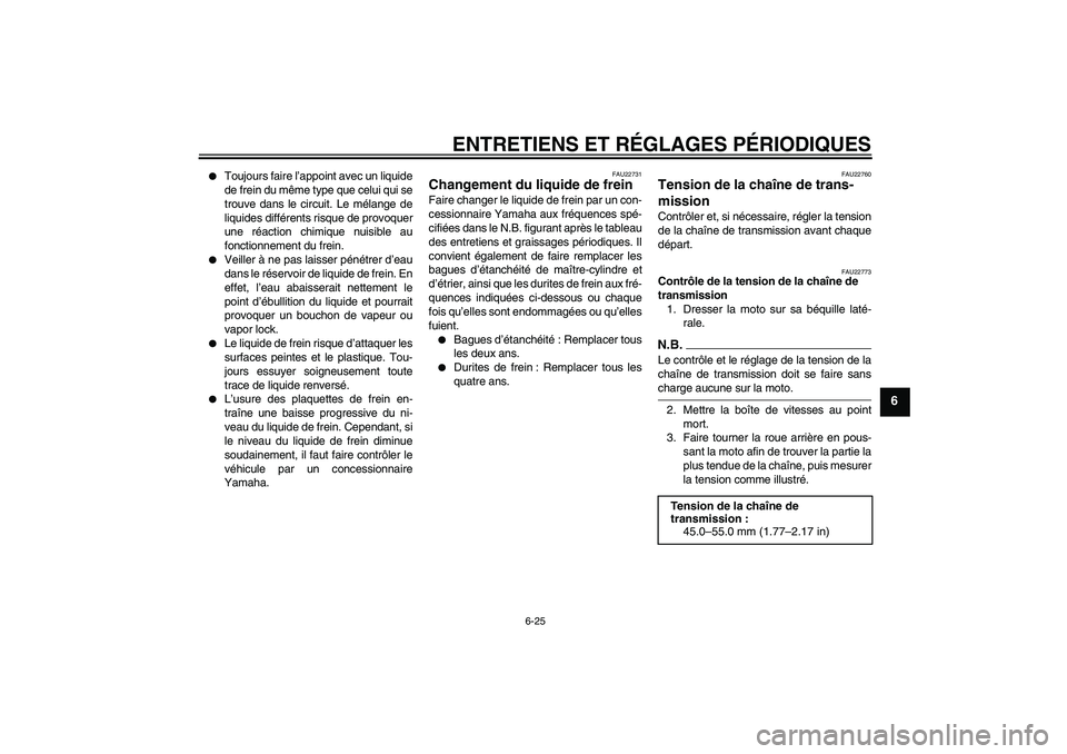 YAMAHA XJ6-N 2009  Notices Demploi (in French) ENTRETIENS ET RÉGLAGES PÉRIODIQUES
6-25
6

Toujours faire l’appoint avec un liquide
de frein du même type que celui qui se
trouve dans le circuit. Le mélange de
liquides différents risque de p