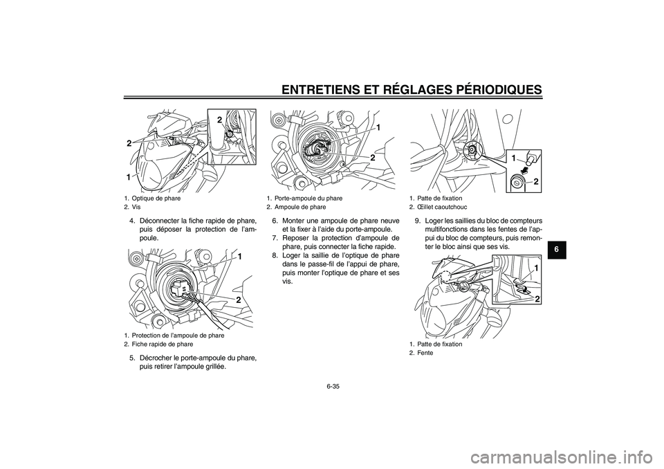 YAMAHA XJ6-N 2009  Notices Demploi (in French) ENTRETIENS ET RÉGLAGES PÉRIODIQUES
6-35
6
4. Déconnecter la fiche rapide de phare,
puis déposer la protection de l’am-
poule.
5. Décrocher le porte-ampoule du phare,
puis retirer l’ampoule gr