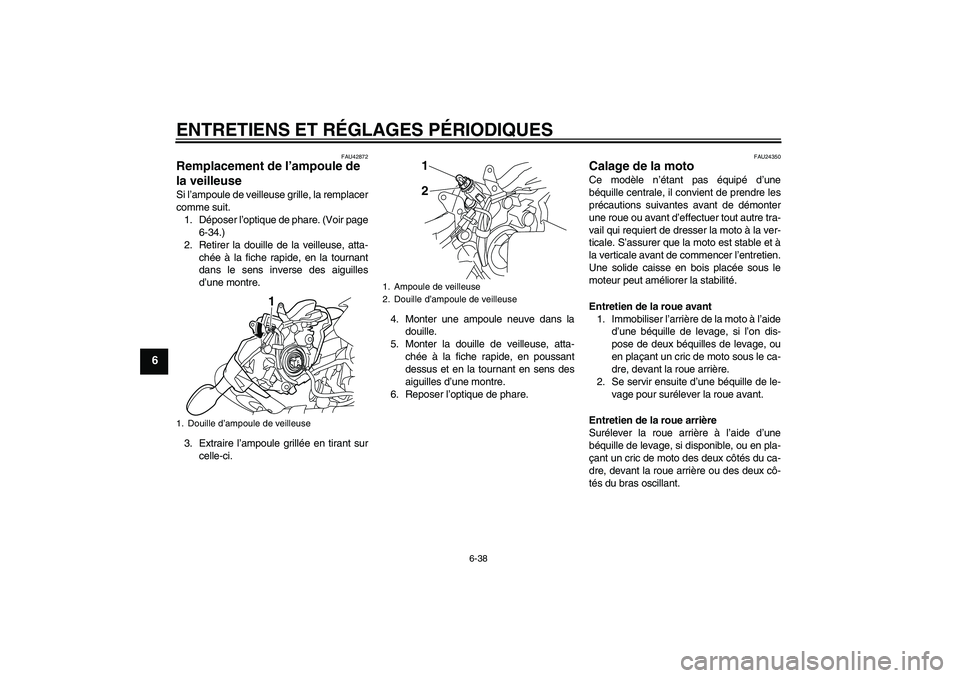 YAMAHA XJ6-N 2009  Notices Demploi (in French) ENTRETIENS ET RÉGLAGES PÉRIODIQUES
6-38
6
FAU42872
Remplacement de l’ampoule de 
la veilleuse Si l’ampoule de veilleuse grille, la remplacer
comme suit.
1. Déposer l’optique de phare. (Voir p